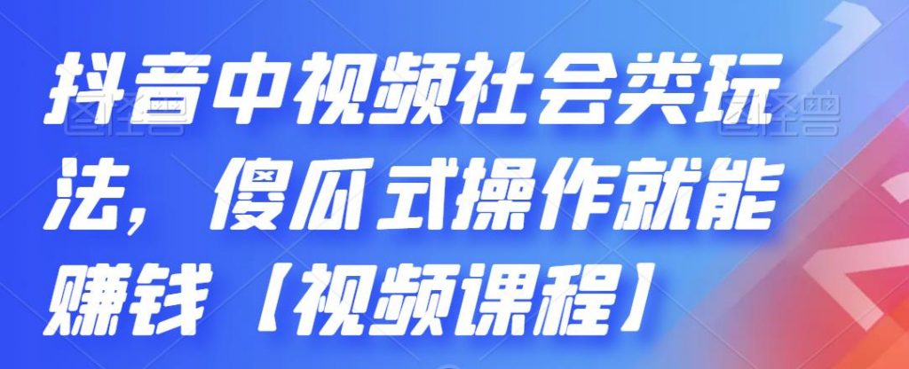 抖音中视频社会类玩法，傻瓜式操作就能赚钱【视频课程】-乐优网创