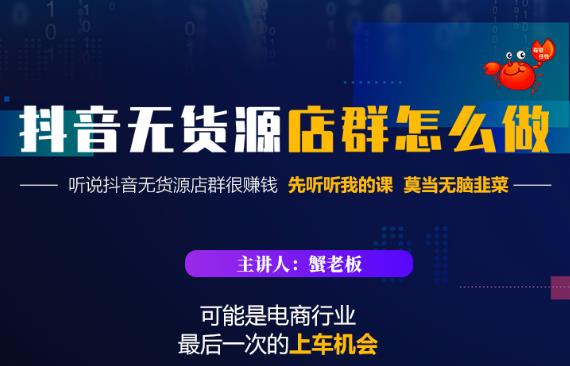 蟹老板·抖音无货源店群怎么做，吊打市面一大片《抖音无货源店群》的课程-乐优网创