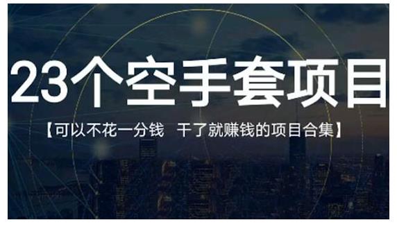 23个空手套项目大合集，0成本0投入，干了就赚钱纯空手套生意经-乐优网创