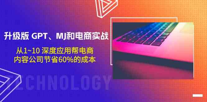 升级版GPT、MJ和电商实战，从1~10深度应用帮电商、内容公司节省60%的成本-乐优网创