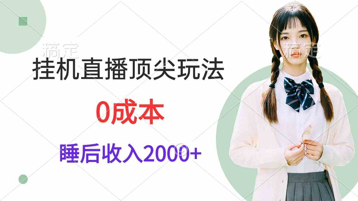 （9715期）挂机直播顶尖玩法，睡后日收入2000+、0成本，视频教学-乐优网创