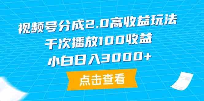 （9716期）视频号分成2.0高收益玩法，千次播放100收益，小白日入3000+-乐优网创