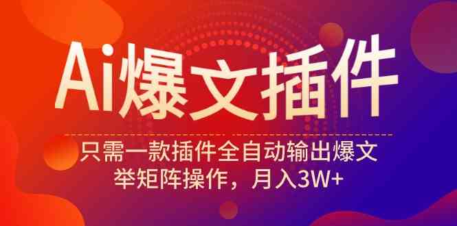 （9725期）Ai爆文插件，只需一款插件全自动输出爆文，举矩阵操作，月入3W+-乐优网创