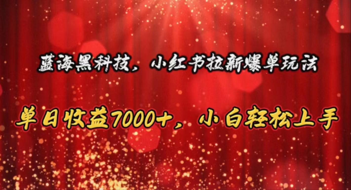 （10860期）蓝海黑科技，小红书拉新爆单玩法，单日收益7000+，小白轻松上手-乐优网创