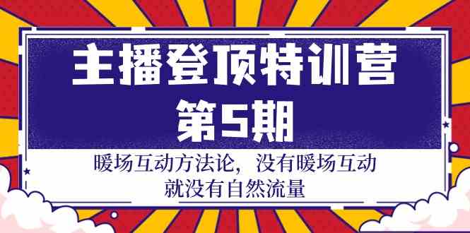 （9783期）主播 登顶特训营-第5期：暖场互动方法论 没有暖场互动 就没有自然流量-30节-乐优网创