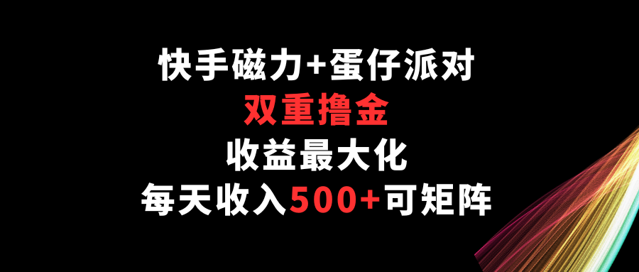 快手磁力+蛋仔派对，双重撸金，收益最大化，每天收入500+，可矩阵-乐优网创