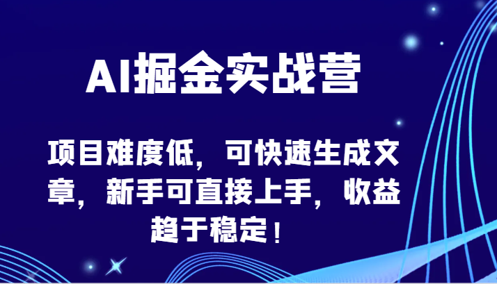 AI掘金实战营-项目难度低，可快速生成文章，新手可直接上手，收益趋于稳定！-乐优网创