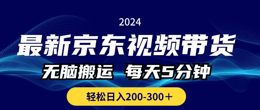 最新京东视频带货，无脑搬运，每天5分钟 ， 轻松日入200-300＋-乐优网创