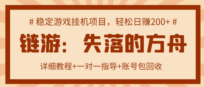 【高端精品】失落的方舟搬砖项目，实操单机日收益200＋ 可无限放大【详细操作教程+账号包回收】￼-乐优网创