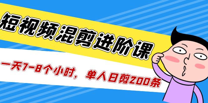 短视频混剪/进阶课，一天7-8个小时，单人日剪200条实战攻略教学-乐优网创