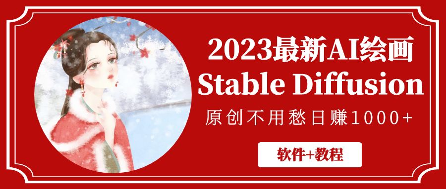 2023最新AI绘画Stable Diffusion，原创不用愁日赚1000+【软件+教程】-乐优网创