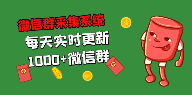 拓客引流必备-微信群采集系统，每天实时更新1000+微信群-乐优网创