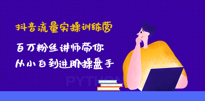 （4596期）抖音流量实操训练营：百万粉丝讲师带你从小白到进阶操盘手！-乐优网创