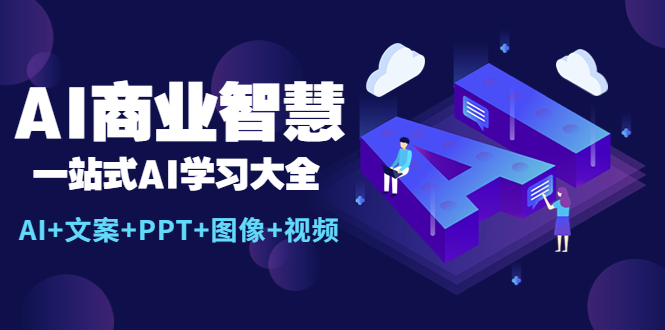 （5680期）AI商业智慧：一站式AI学习大全【AI+文案+PPT+图像+视频】-乐优网创