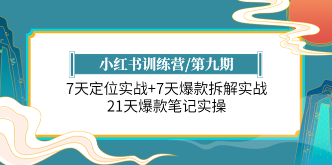 （6016期）小红书训练营/第九期：7天定位实战+7天爆款拆解实战，21天爆款笔记实操-乐优网创