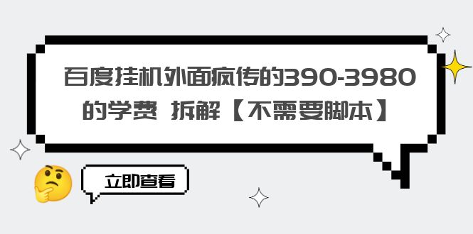 （6233期）百度挂机外面疯传的390-3980的学费 拆解【不需要脚本】-乐优网创