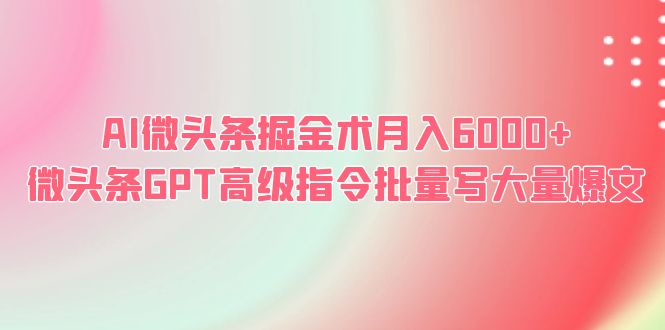 （6397期）AI微头条掘金术月入6000+ 微头条GPT高级指令批量写大量爆文-乐优网创