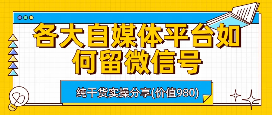 （6642期）各大自媒体平台如何留微信号，详细实操教学-乐优网创