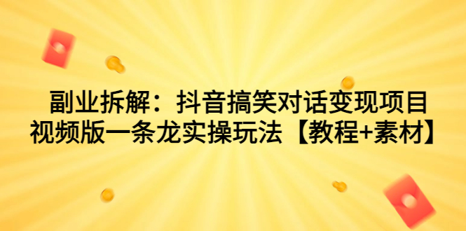 （7055期）副业拆解：抖音搞笑对话变现项目，视频版一条龙实操玩法【教程+素材】-乐优网创