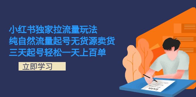 （7301期）小红书独家拉流量玩法，纯自然流量起号无货源卖货 三天起号轻松一天上百单-乐优网创