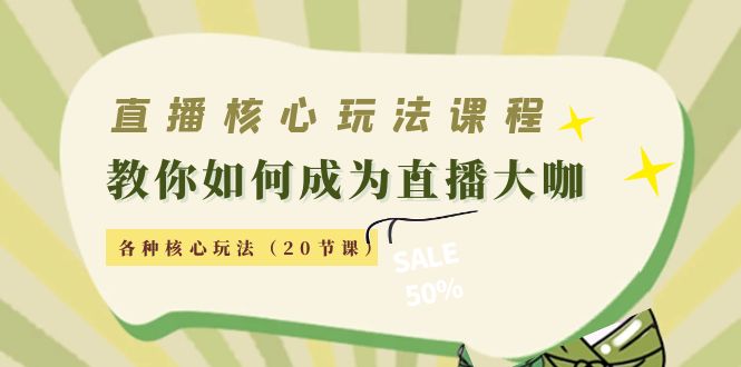 直播核心玩法：教你如何成为直播大咖，各种核心玩法（20节课）-乐优网创