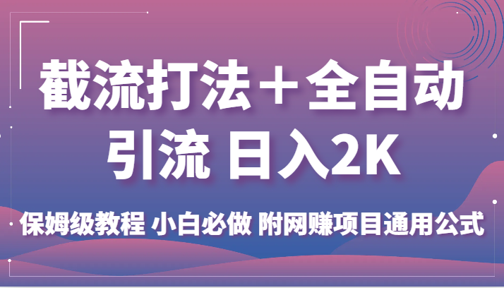 截流打法＋全自动引流 日入2K 保姆级教程 小白必做   附网赚项目通用公式-乐优网创