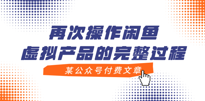 （7699期）某公众号付费文章，再次操作闲鱼虚拟产品的完整过程-乐优网创