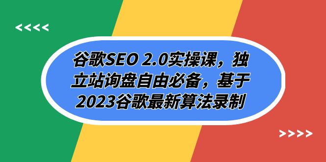 谷歌SEO 2.0实操课，独立站询盘自由必备，基于2023谷歌最新算法录制（94节）-乐优网创