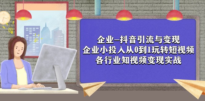 企业-抖音引流与变现：企业小投入从0到1玩转短视频 各行业知视频变现实战-乐优网创