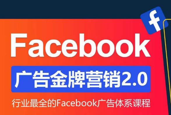 Facebook广告营销体系化教程，Facebook广告金牌营销2.0，行业最全的Facebook广告体系课程-乐优网创