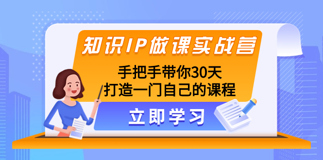 （8034期）知识IP做课实战营，手把手带你30天打造一门自己的课程-乐优网创