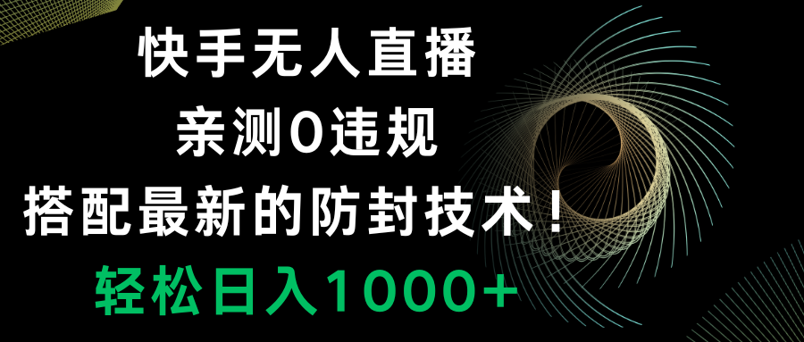 （8278期）快手无人直播，0违规，搭配最新的防封技术！轻松日入1000+-乐优网创