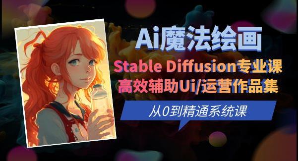 Ai魔法绘画 Stable Diffusion专业课高效辅助Ui/运营作品集0到精通系统课-乐优网创