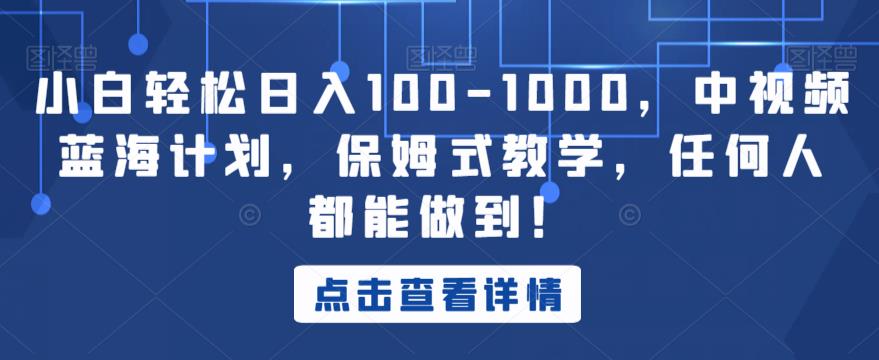 小白轻松日入100-1000，中视频蓝海计划，保姆式教学，任何人都能做到！【揭秘】-乐优网创