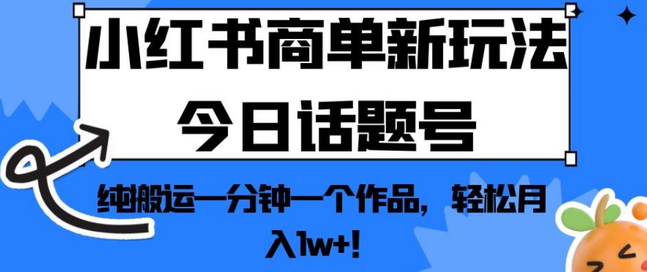 小红书商单新玩法今日话题号，纯搬运一分钟一个作品，轻松月入1w+！【揭秘】-乐优网创