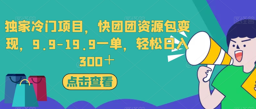 独家冷门项目，快团团资源包变现，9.9-19.9一单，轻松日入300＋【揭秘】-乐优网创