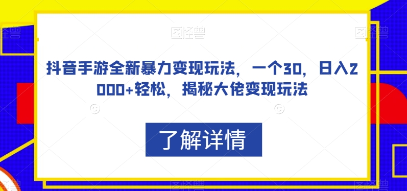 抖音手游全新暴力变现玩法，一个30，日入2000+轻松，揭秘大佬变现玩法【揭秘】-乐优网创