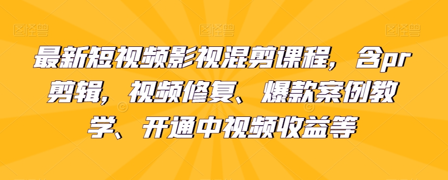 最新短视频影视混剪课程，含pr剪辑，视频修复、爆款案例教学、开通中视频收益等-乐优网创