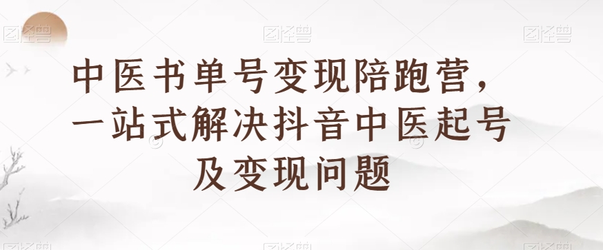 中医书单号变现陪跑营，一站式解决抖音中医起号及变现问题-乐优网创