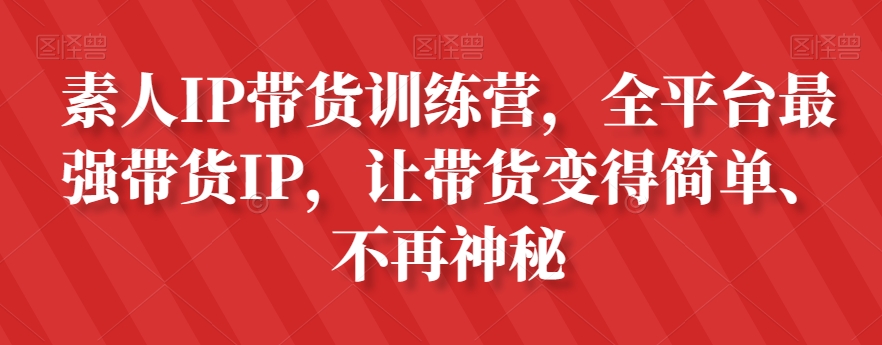 素人IP带货训练营，全平台最强带货IP，让带货变得简单、不再神秘-乐优网创