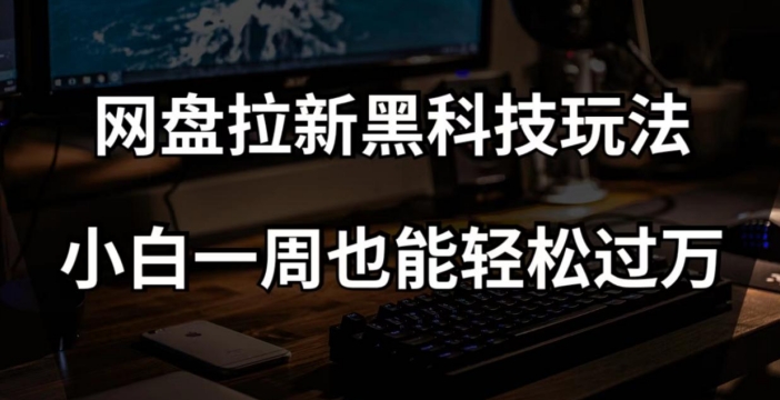 网盘拉新黑科技玩法，小白一周也能轻松过万【全套视频教程+黑科技】【揭秘】-乐优网创