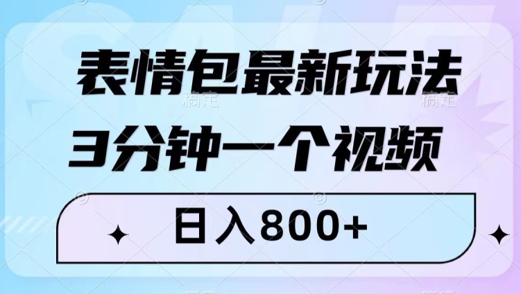 表情包最新玩法，3分钟一个视频，日入800+，小白也能做【揭秘】-乐优网创