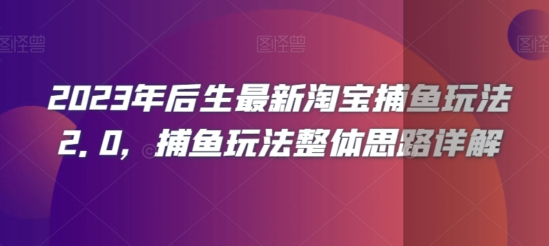 2023年后生最新淘宝捕鱼玩法2.0，捕鱼玩法整体思路详解-乐优网创