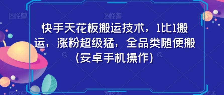 快手天花板搬运技术，1比1搬运，涨粉超级猛，全品类随便搬（安卓手机操作）-乐优网创