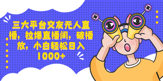 （8490期）三大平台交友无人直播，拉爆直播间，破播放，小白轻松日入1000+-乐优网创