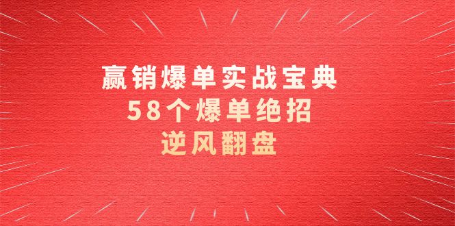 （8526期）赢销爆单实操宝典，58个爆单绝招，逆风翻盘（63节课）-乐优网创