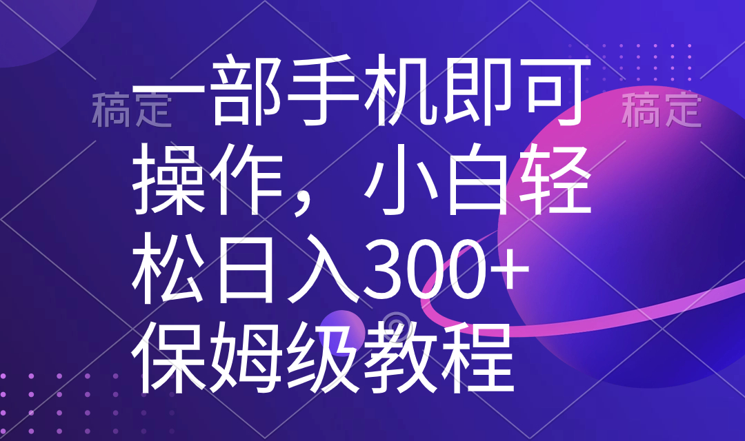 （8578期）一部手机即可操作，小白轻松上手日入300+保姆级教程，五分钟一个原创视频-乐优网创