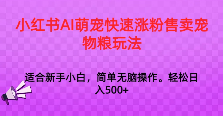 小红书AI萌宠快速涨粉售卖宠物粮玩法，日入1000+-乐优网创