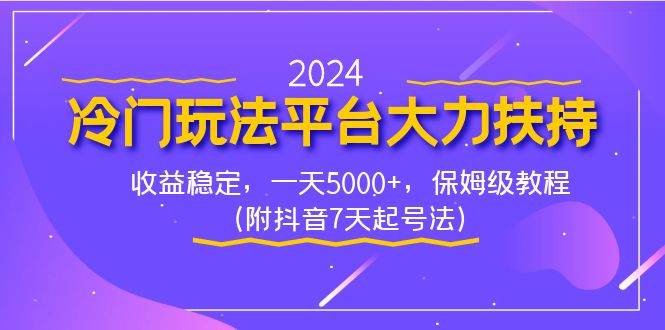 （8642期）2024冷门玩法平台大力扶持，收益稳定，一天5000+，保姆级教程（附抖音7…-乐优网创