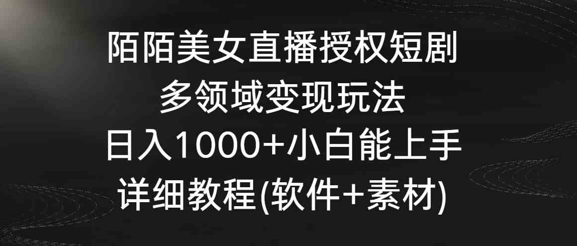 （8925期）陌陌美女直播授权短剧，多领域变现玩法，日入1000+小白能上手，详细教程…-乐优网创